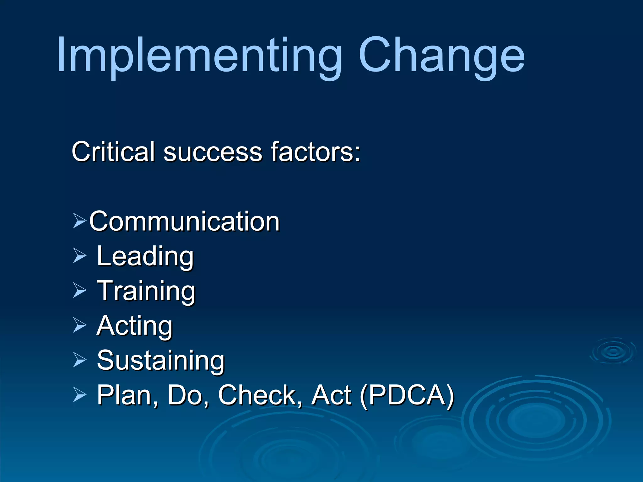 Critical success factors: Communication Leading Training Acting Sustaining Plan, Do, Check, Act (PDCA)  Implementing Change 
