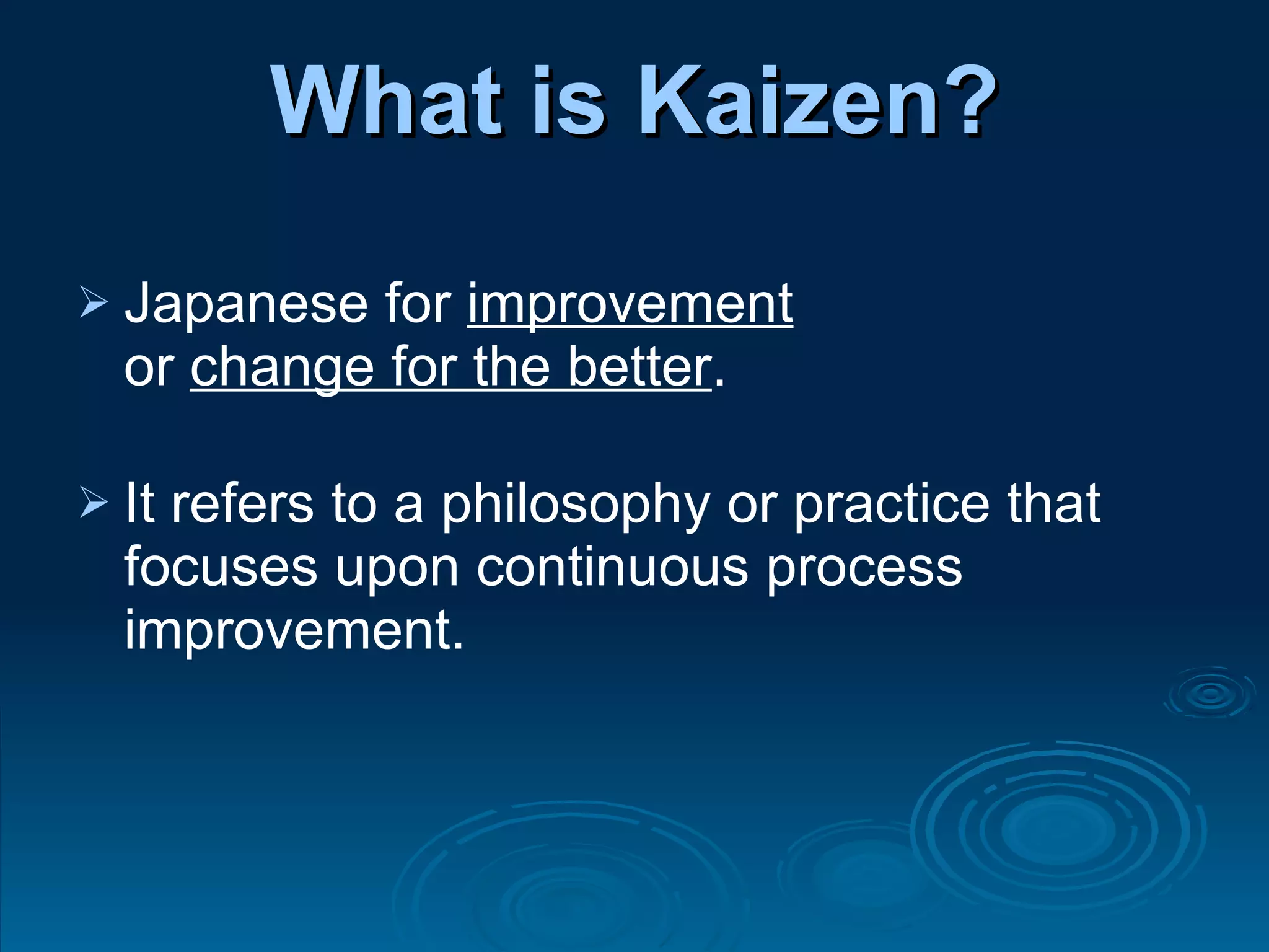 What is Kaizen? Japanese for  improvement   or  change for the better .  It refers to a philosophy or practice that focuses upon continuous process improvement.  