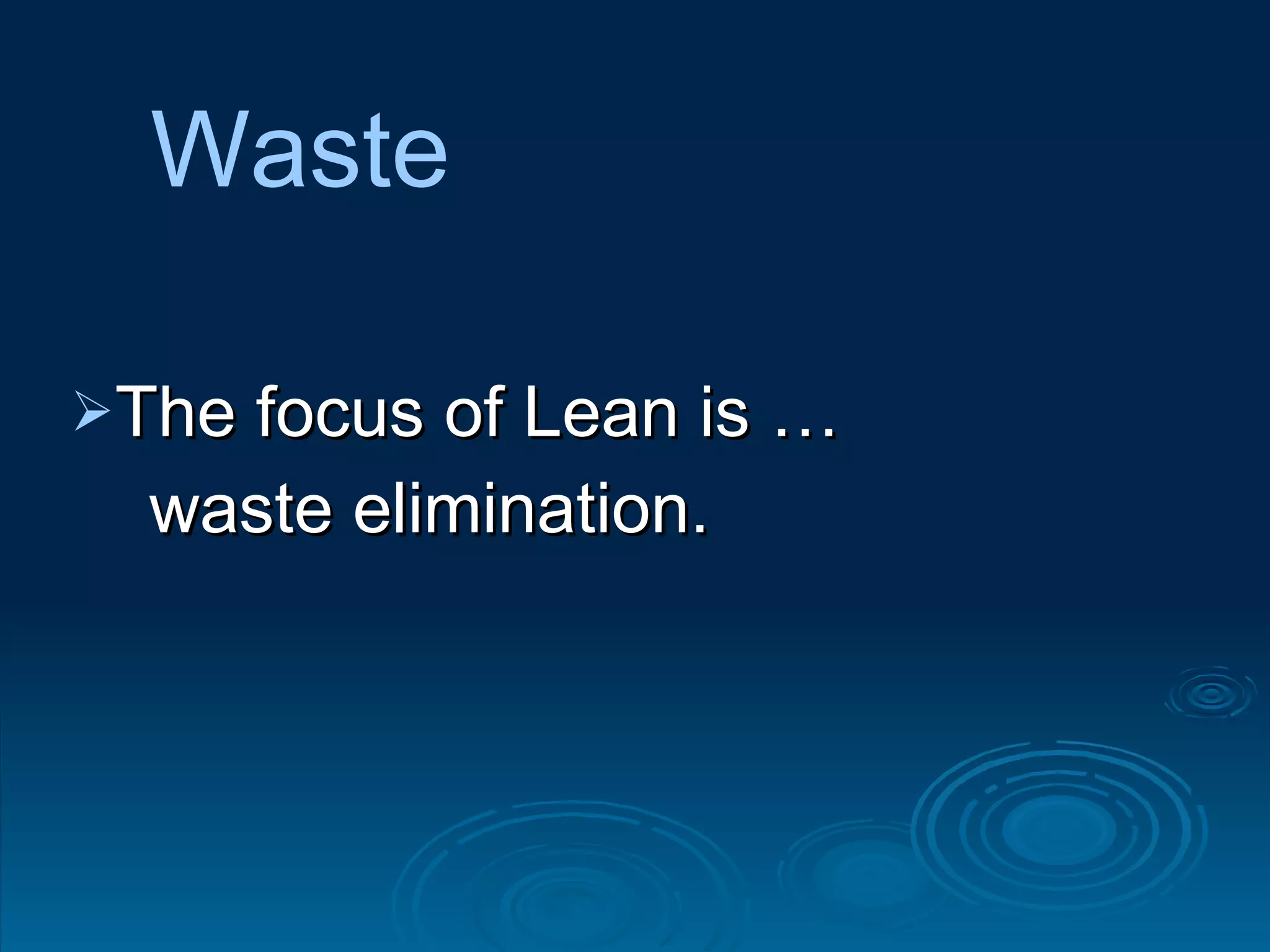 The focus of Lean is … waste elimination.  Waste 