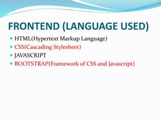 FRONTEND (LANGUAGE USED)
 HTML(Hypertext Markup Language)
 CSS(Cascading Stylesheet)
 JAVASCRIPT
 BOOTSTRAP(Framework of CSS and Javascript)
 