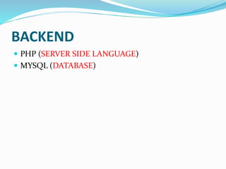 BACKEND
 PHP (SERVER SIDE LANGUAGE)
 MYSQL (DATABASE)
 