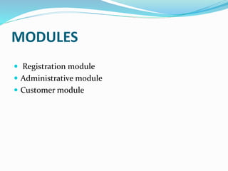 MODULES
 Registration module
 Administrative module
 Customer module
 