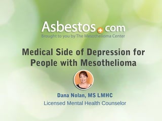 Medical Side of Depression for
People with Mesothelioma
Dana Nolan, MS LMHC
Licensed Mental Health Counselor
 