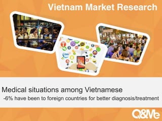 Your sub-title here
Medical situations among Vietnamese
-6% have been to foreign countries for better diagnosis/treatment
 