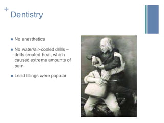 DentistryNo anestheticsNo water/air-cooled drills – drills created heat, which caused extreme amounts of painLead fillings were popular