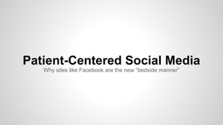 Patient-Centered Social Media
Why sites like Facebook are the new “bedside manner”
 
