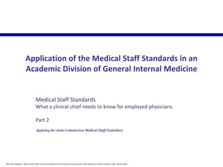 Application of the Medical Staff Standards in an Academic Division of General Internal Medicine Medical Staff Standards What a clinical chief needs to know for employed physicians. Part 2 Applying the Joint Commission Medical Staff Guidelines 