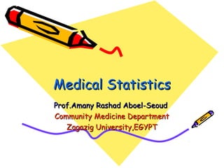 Medical StatisticsMedical Statistics
Prof.Amany Rashad Aboel-SeoudProf.Amany Rashad Aboel-Seoud
Community Medicine DepartmentCommunity Medicine Department
Zagazig University,EGYPTZagazig University,EGYPT
 