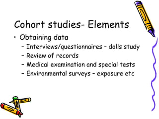 Cohort studies- Elements
• Obtaining data
– Interviews/questionnaires – dolls study
– Review of records
– Medical examinat...