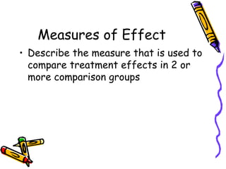 Measures of Effect
• Describe the measure that is used to
compare treatment effects in 2 or
more comparison groups
 