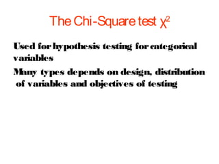 The Chi-Square test χ

2

Used for hypothesis testing for categorical
variables
M
any types depends on design, distribution
of variables and objectives of testing

 