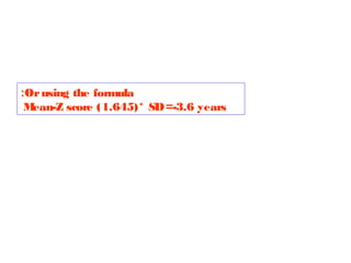 :Or using the formula
M
ean-Z score (1.645)* SD =-3.6 years

 