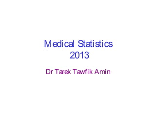Medical Statistics
2013
Dr Tarek Tawfik Amin

 