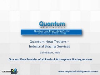 Quantum Heat Treaters –
               Industrial Brazing Services
                        Coimbatore, India

One and Only Provider of all kinds of Atmosphere Brazing services


                                       www.magneticshieldingsolutions.com
 