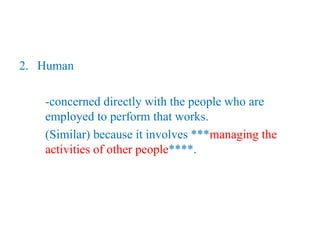 2. Human
-concerned directly with the people who are
employed to perform that works.
(Similar) because it involves ***managing the
activities of other people****.
 