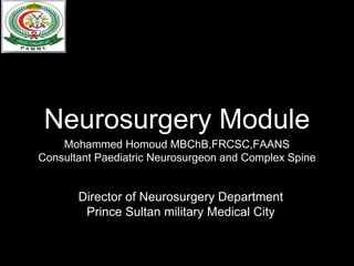 Neurosurgery Module
Mohammed Homoud MBChB,FRCSC,FAANS
Consultant Paediatric Neurosurgeon and Complex Spine
Director of Neurosurgery Department
Prince Sultan military Medical City
 