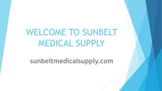 WELCOME TO SUNBELT
MEDICAL SUPPLY
sunbeltmedicalsupply.com
 