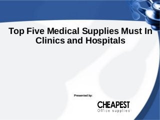 Top Five Medical Supplies Must In
Clinics and Hospitals
Presented by:
 