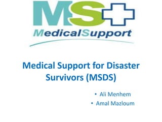 Medical Support for Disaster
Survivors (MSDS)
• Ali Menhem
• Amal Mazloum
 