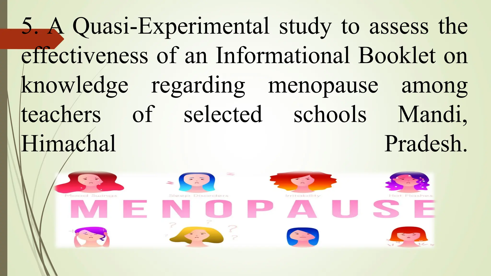 5. A Quasi-Experimental study to assess the
effectiveness of an Informational Booklet on
knowledge regarding menopause among
teachers of selected schools Mandi,
Himachal Pradesh.
 