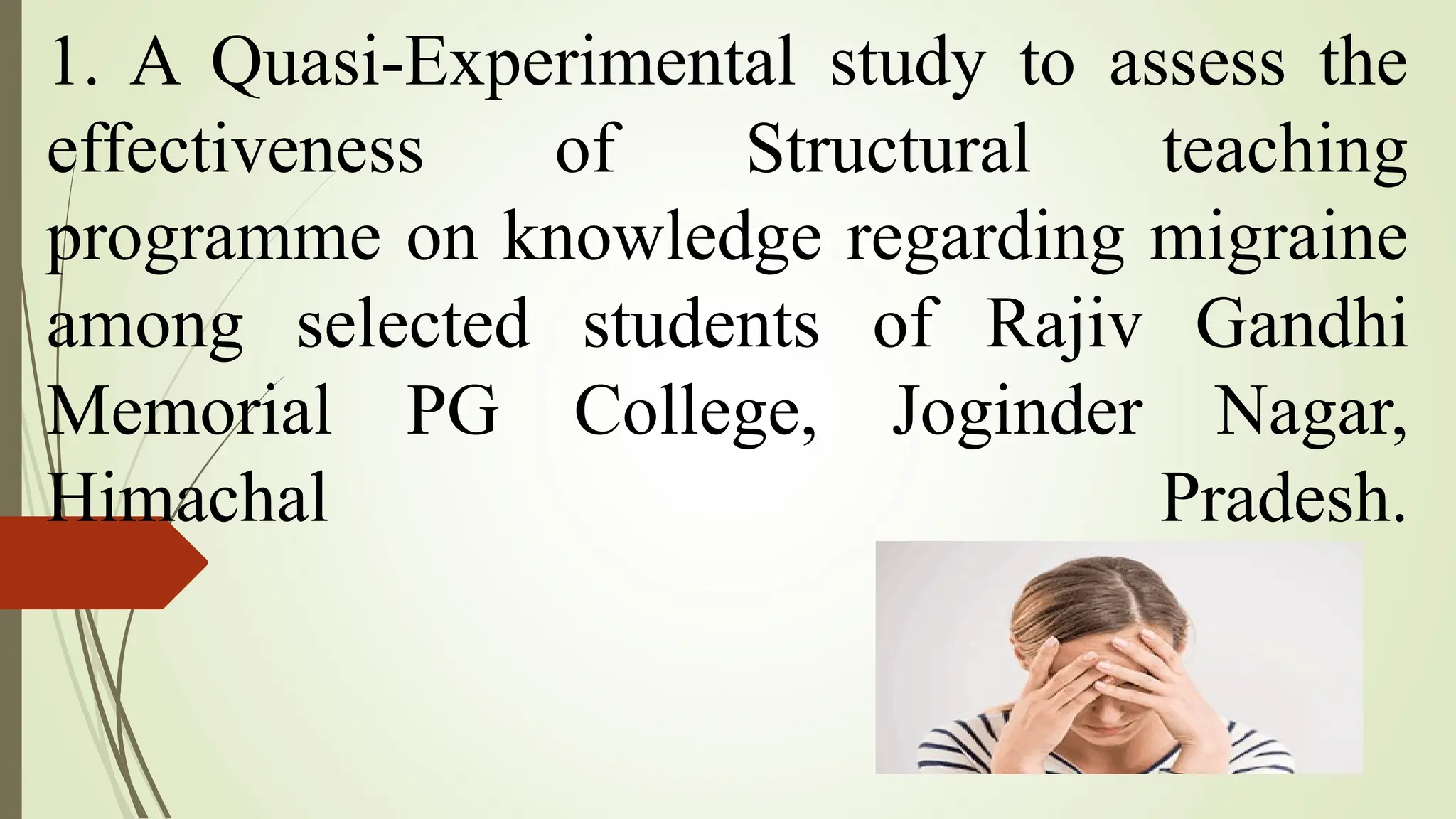 1. A Quasi-Experimental study to assess the
effectiveness of Structural teaching
programme on knowledge regarding migraine
among selected students of Rajiv Gandhi
Memorial PG College, Joginder Nagar,
Himachal Pradesh.
 