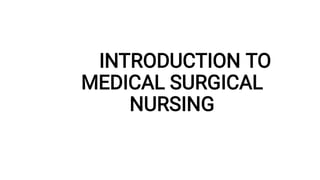INTRODUCTION TO
MEDICAL SURGICAL
NURSING
 