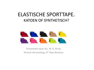 ELASTISCHE SPORTTAPE.
KATOEN OF SYNTHETISCH?
Presentatie door drs. M. R. Brink,
Klinisch Kinesioloog, KT Tape Benelux.
 