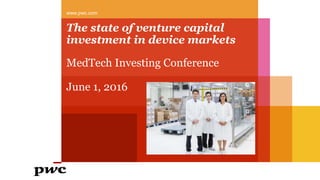 The state of venture capital
investment in device markets
MedTech Investing Conference
June 1, 2016
www.pwc.com
 