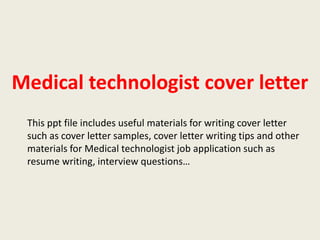 Medical technologist cover letter
This ppt file includes useful materials for writing cover letter
such as cover letter samples, cover letter writing tips and other
materials for Medical technologist job application such as
resume writing, interview questions…

 