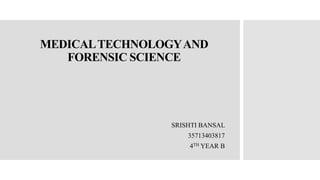 MEDICALTECHNOLOGYAND
FORENSIC SCIENCE
SRISHTI BANSAL
35713403817
4TH YEAR B
 