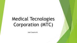 Medical Tecnologies
Corporation (MTC)
José Casares M.
 