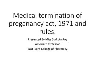 Medical termination of
preganancy act, 1971 and
rules.
Presented By Miss Sudipta Roy
Associate Professor
East Point College of Pharmacy
 