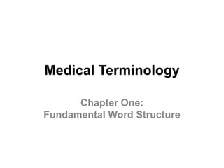 Medical Terminology

      Chapter One:
Fundamental Word Structure
 