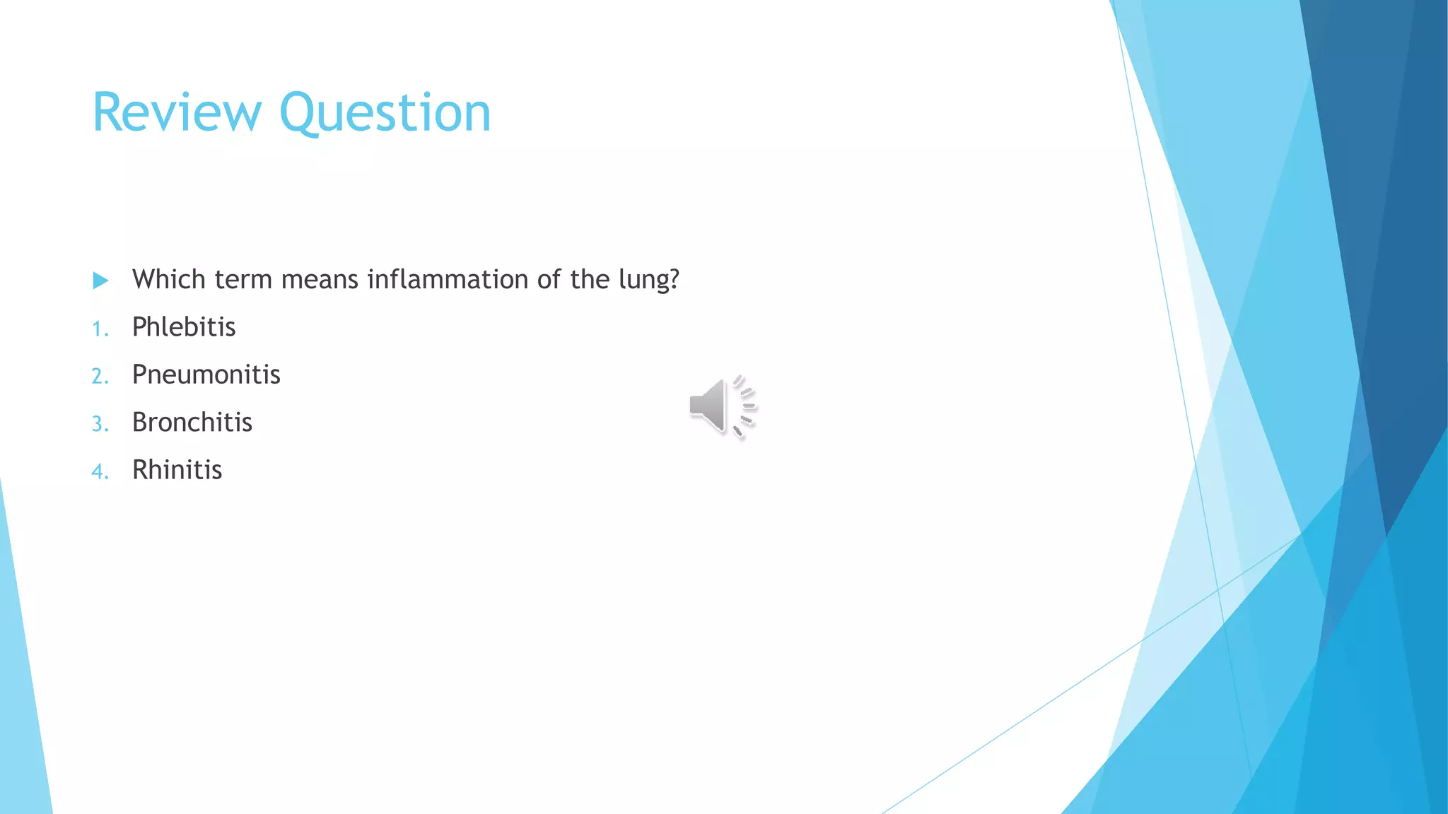 Review Question
Which term means inflammation of the lung?
1. Phlebitis
2. Pneumonitis
3. Bronchitis
4. Rhinitis
