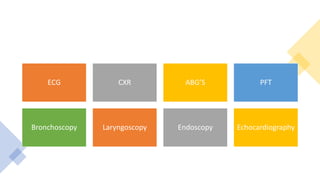 ECG CXR ABG’S PFT
Bronchoscopy Laryngoscopy Endoscopy Echocardiography