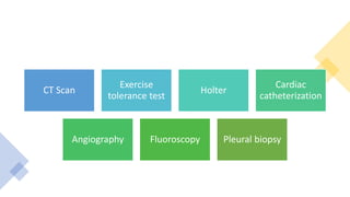 CT Scan
Exercise
tolerance test
Holter
Cardiac
catheterization
Angiography Fluoroscopy Pleural biopsy