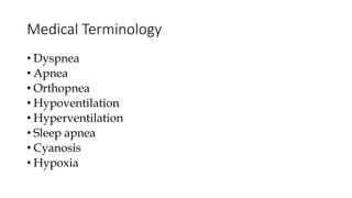 Medical Terminology
• Dyspnea
• Apnea
• Orthopnea
• Hypoventilation
• Hyperventilation
• Sleep apnea
• Cyanosis
• Hypoxia