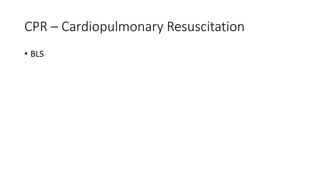 CPR – Cardiopulmonary Resuscitation
• BLS