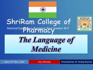 Date: 07th Nov., 2022 Day: Monday Presented by: Dr. Pankaj Sharma
National Expressway Banmore, Near Gwalior M.P
The Language of
Medicine
 