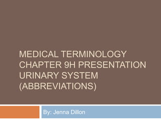 Medical terminologyChapter 9H PresentationUrinary System (abbreviations) By: Jenna Dillon 