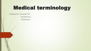 Medical terminology
Prepared by: Yannawar P.D.
( M.pharmacy,
DCOP latur )
 