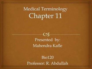 Medical Terminology Chapter 11 Presented  by:  Mahendra Kafle Bio120 Professor: R. Abdullah  