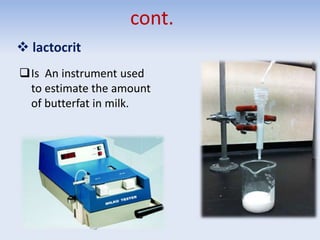 cont.
 lactocrit
Is An instrument used
to estimate the amount
of butterfat in milk.
 