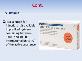 Cont.
 Retacrit
 is a solution for
injection. It is available
in prefilled syringes
containing between
1,000 and 40,000
international units (IU)
of the active substance
 