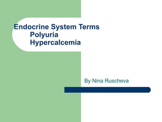 Endocrine System Terms
    Polyuria
    Hypercalcemia




                  By Nina Ruscheva
 