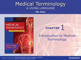 Medical Terminology
A LIVING LANGUAGE
CHAPTER
Fifth Edition
Medical Terminology: A Living Language, Fifth Edition
Bonnie F. Fremgen • Suzanne S. Frucht
Introduction to Medical
Terminology
1
 