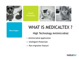 Medicaltex nedir?
WHAT IS MEDICALTEX ?
High Technology Antimicrobial
• Antimicrobial Application
• Intelligent Protection
• Non-migration feature
Smart
Protection
Non-migre
 