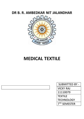DR B. R. AMBEDKAR NIT JALANDHAR 
MEDICAL TEXTILE 
SUBMITTED BY - 
VICKY RAJ 
11110079 
TEXTILE 
TECHNOLOGY 
7TH SEMESTER 
 