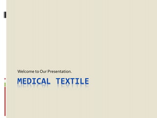 MEDICAL TEXTILE
Welcome to Our Presentation.
 
