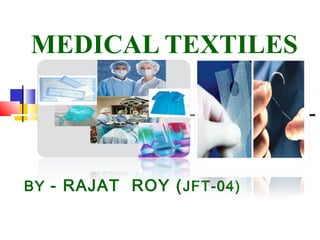 MEDICAL TEXTILES
BY - RAJAT ROY (JFT-04)
 